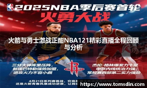 火箭与勇士激战正酣NBA121精彩直播全程回顾与分析
