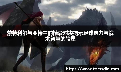 蒙特利尔与亚特兰的精彩对决揭示足球魅力与战术智慧的较量