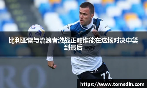 比利亚雷与流浪者激战正酣谁能在这场对决中笑到最后