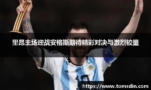 里昂主场迎战安格斯期待精彩对决与激烈较量